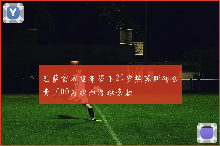 巴萨官方宣布签下29岁热苏斯转会费1000万欧加浮动条款