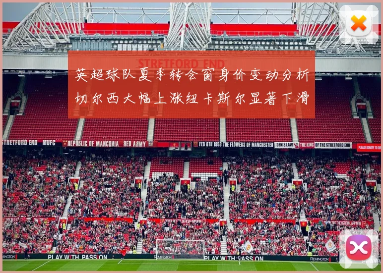 英超球队夏季转会窗身价变动分析切尔西大幅上涨纽卡斯尔显著下滑