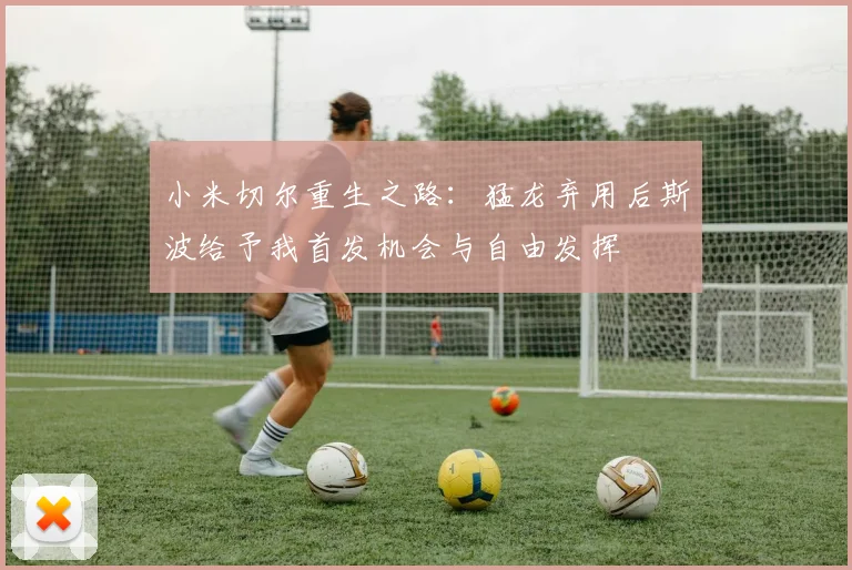 小米切尔重生之路：猛龙弃用后斯波给予我首发机会与自由发挥
