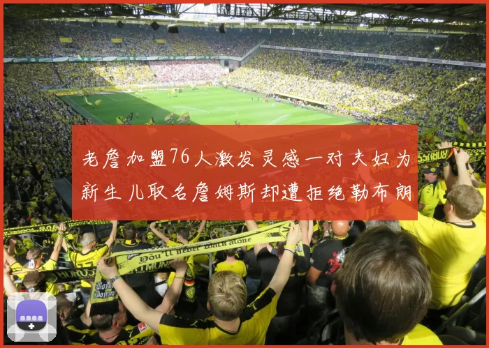 老詹加盟76人激发灵感一对夫妇为新生儿取名詹姆斯却遭拒绝勒布朗